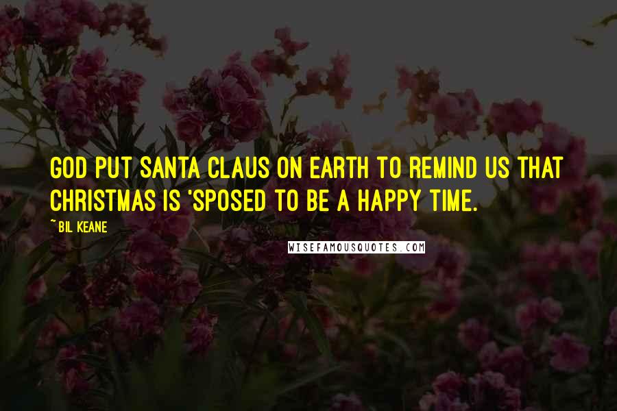 Bil Keane Quotes: God put Santa Claus on earth to remind us that Christmas is 'sposed to be a happy time.