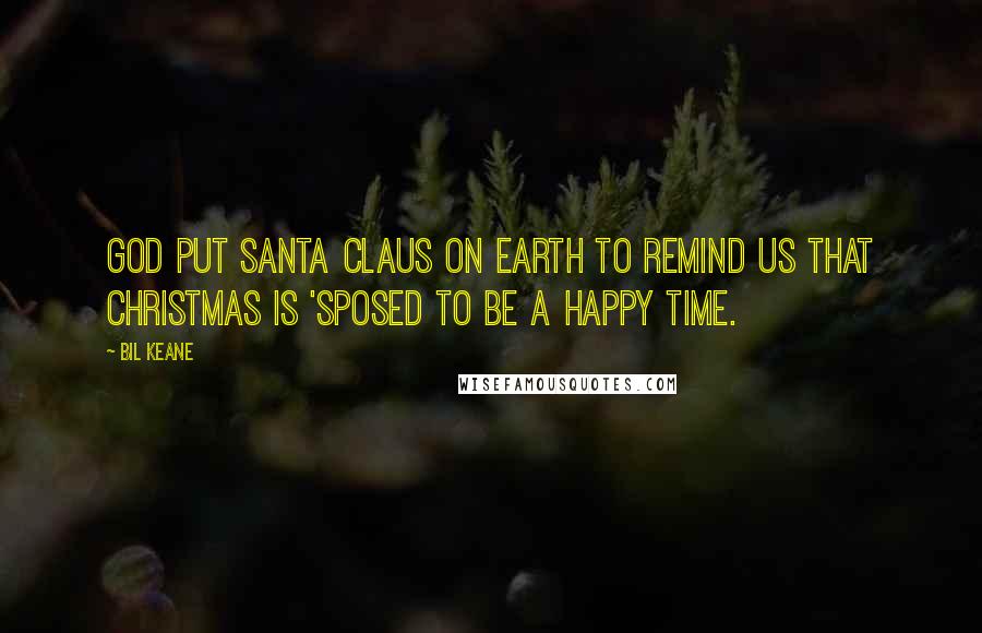 Bil Keane Quotes: God put Santa Claus on earth to remind us that Christmas is 'sposed to be a happy time.