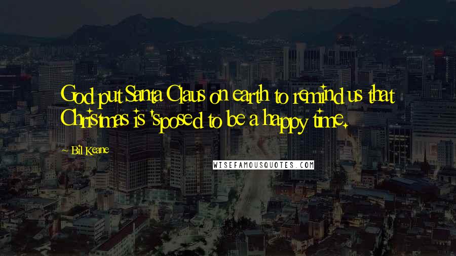 Bil Keane Quotes: God put Santa Claus on earth to remind us that Christmas is 'sposed to be a happy time.