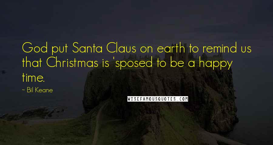 Bil Keane Quotes: God put Santa Claus on earth to remind us that Christmas is 'sposed to be a happy time.