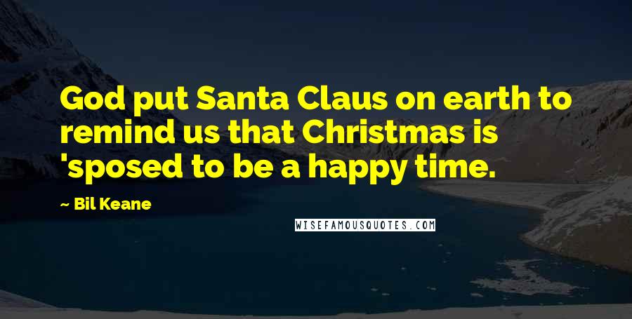 Bil Keane Quotes: God put Santa Claus on earth to remind us that Christmas is 'sposed to be a happy time.