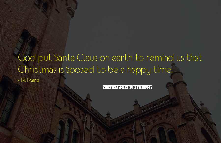 Bil Keane Quotes: God put Santa Claus on earth to remind us that Christmas is 'sposed to be a happy time.