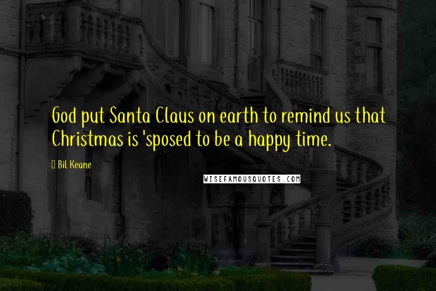 Bil Keane Quotes: God put Santa Claus on earth to remind us that Christmas is 'sposed to be a happy time.