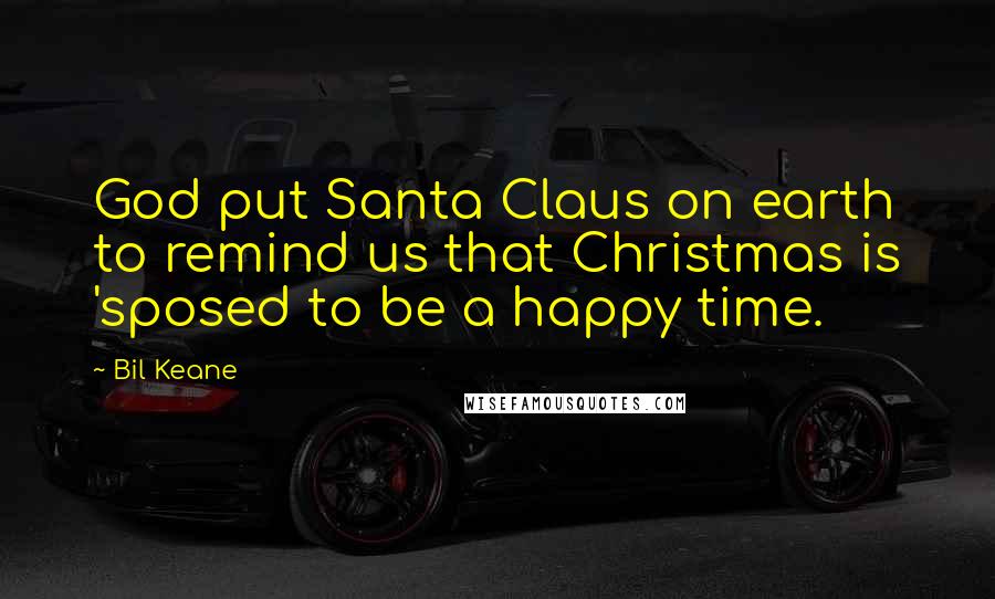 Bil Keane Quotes: God put Santa Claus on earth to remind us that Christmas is 'sposed to be a happy time.