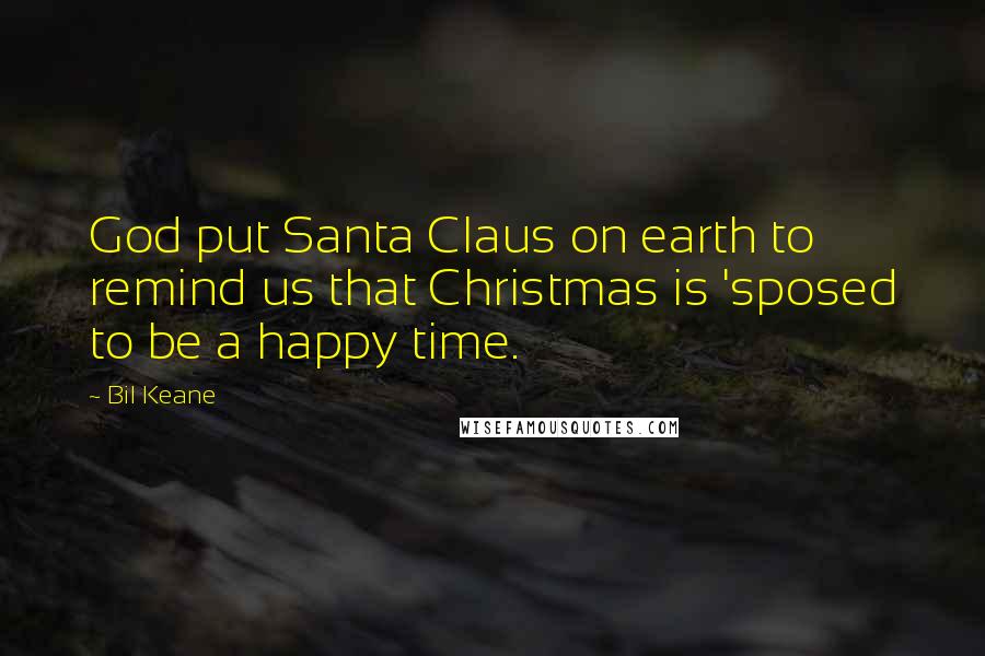 Bil Keane Quotes: God put Santa Claus on earth to remind us that Christmas is 'sposed to be a happy time.