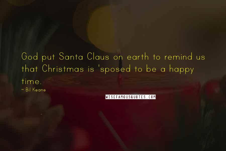 Bil Keane Quotes: God put Santa Claus on earth to remind us that Christmas is 'sposed to be a happy time.