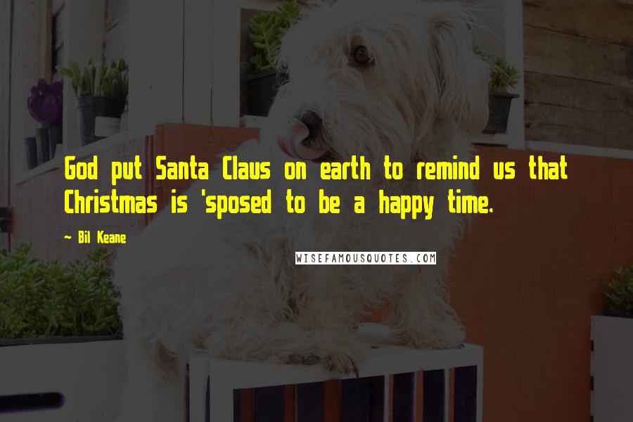 Bil Keane Quotes: God put Santa Claus on earth to remind us that Christmas is 'sposed to be a happy time.