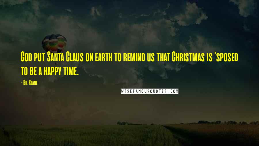 Bil Keane Quotes: God put Santa Claus on earth to remind us that Christmas is 'sposed to be a happy time.