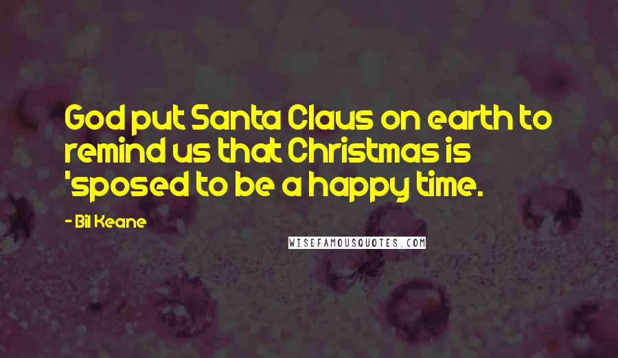 Bil Keane Quotes: God put Santa Claus on earth to remind us that Christmas is 'sposed to be a happy time.
