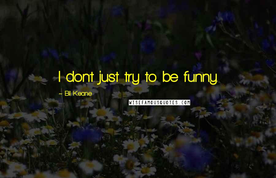 Bil Keane Quotes: I don't just try to be funny.