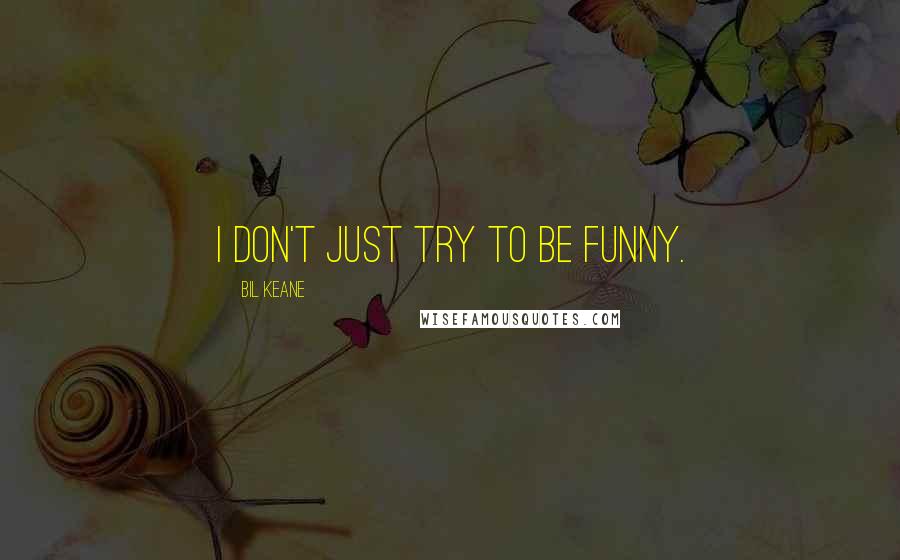Bil Keane Quotes: I don't just try to be funny.