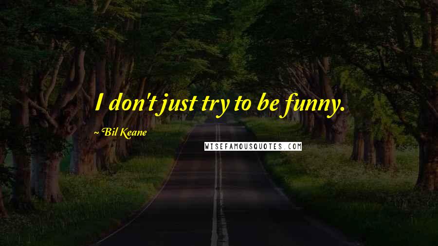 Bil Keane Quotes: I don't just try to be funny.