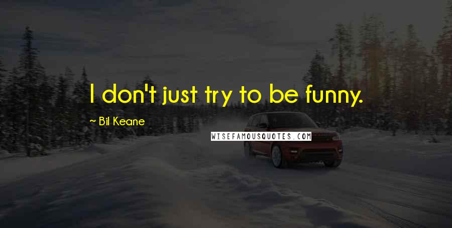 Bil Keane Quotes: I don't just try to be funny.