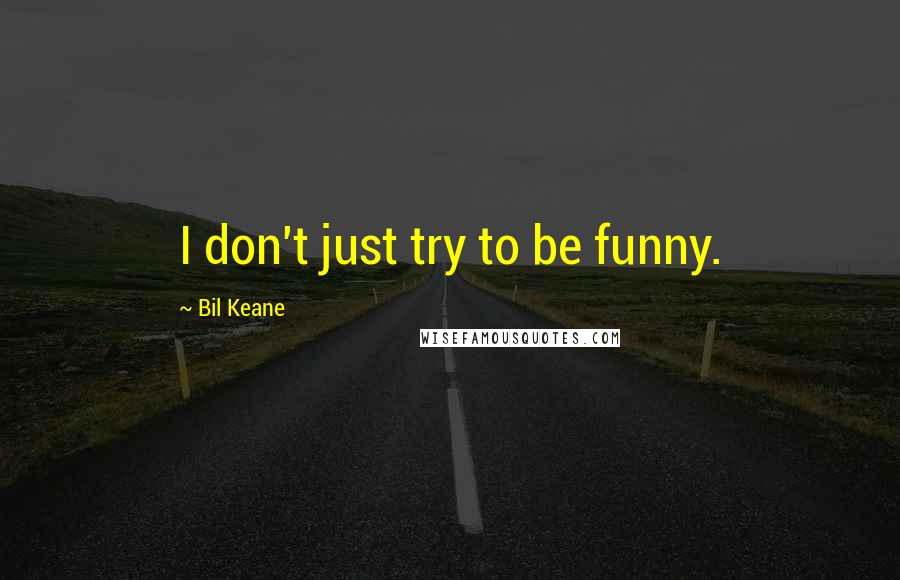 Bil Keane Quotes: I don't just try to be funny.