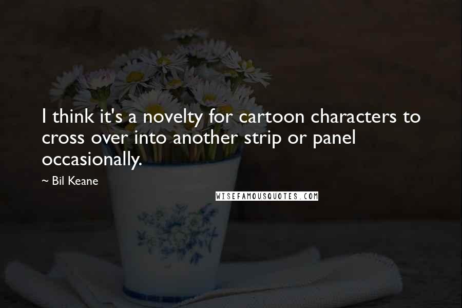 Bil Keane Quotes: I think it's a novelty for cartoon characters to cross over into another strip or panel occasionally.