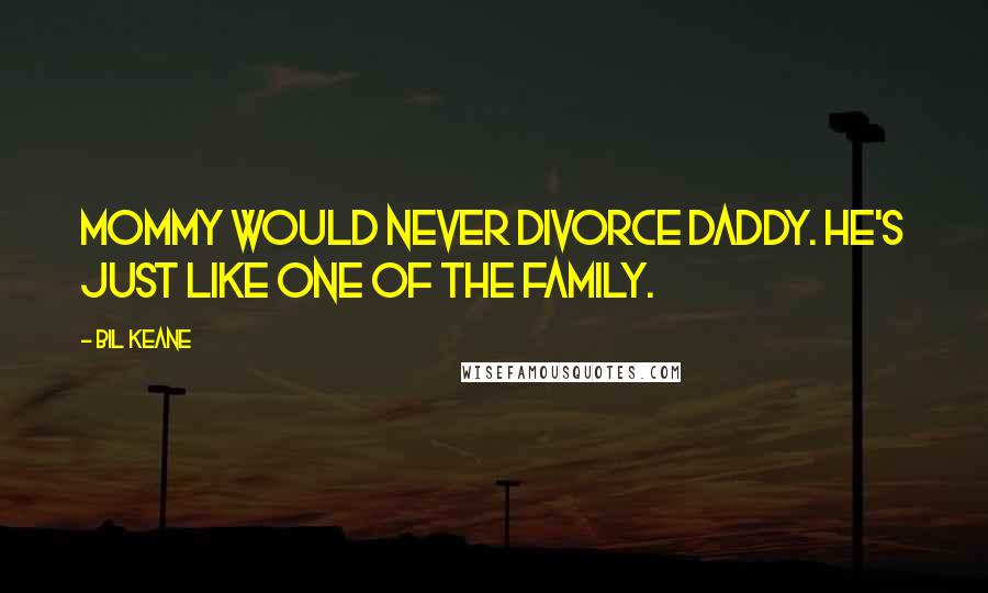 Bil Keane Quotes: Mommy would never divorce Daddy. He's just like one of the family.