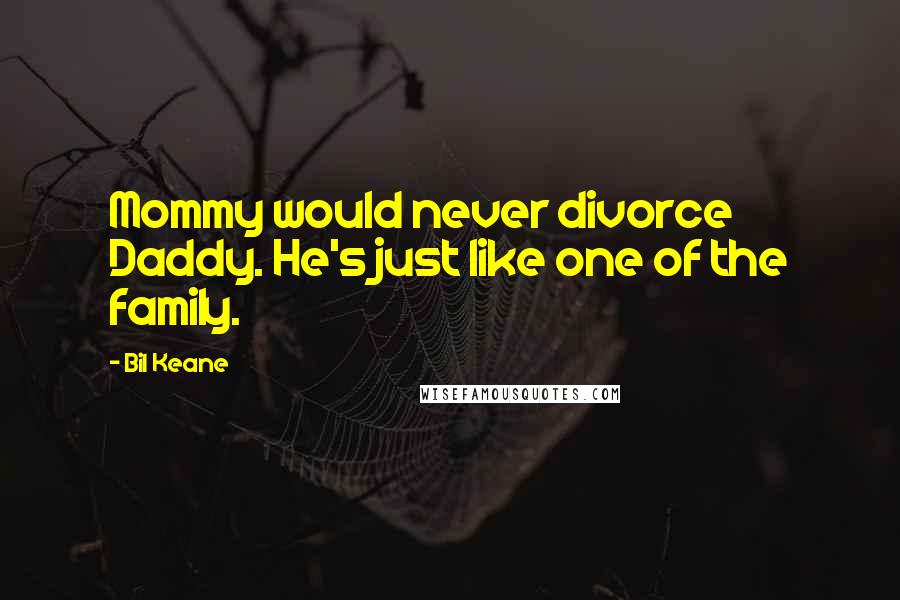 Bil Keane Quotes: Mommy would never divorce Daddy. He's just like one of the family.