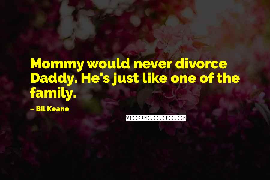 Bil Keane Quotes: Mommy would never divorce Daddy. He's just like one of the family.