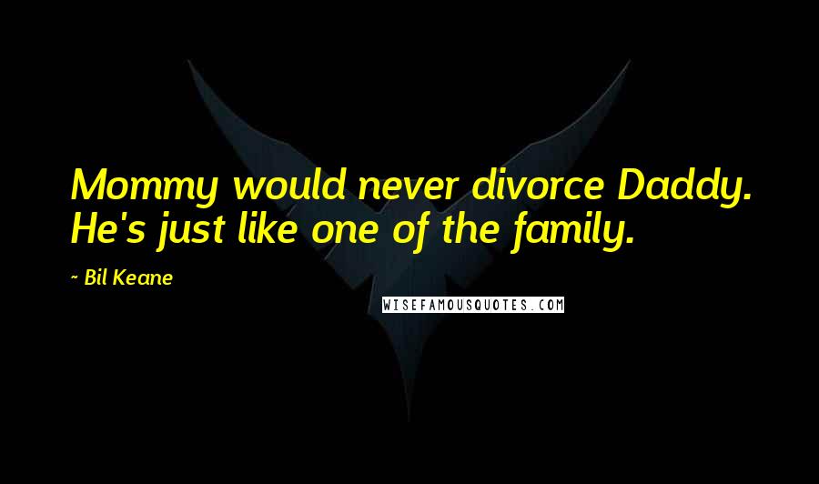 Bil Keane Quotes: Mommy would never divorce Daddy. He's just like one of the family.