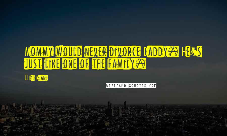 Bil Keane Quotes: Mommy would never divorce Daddy. He's just like one of the family.