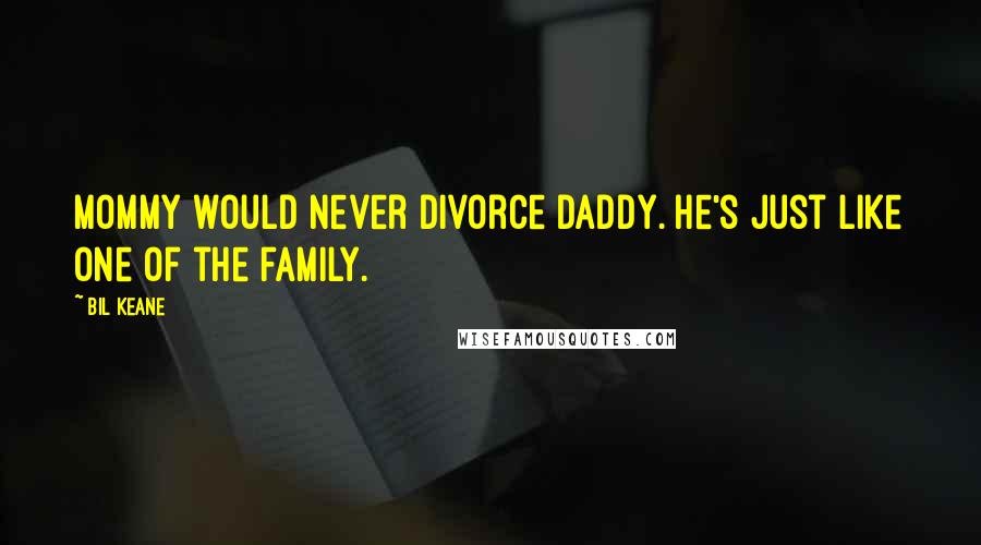 Bil Keane Quotes: Mommy would never divorce Daddy. He's just like one of the family.