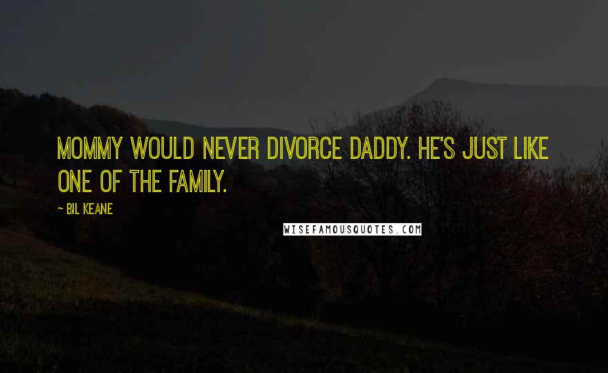 Bil Keane Quotes: Mommy would never divorce Daddy. He's just like one of the family.