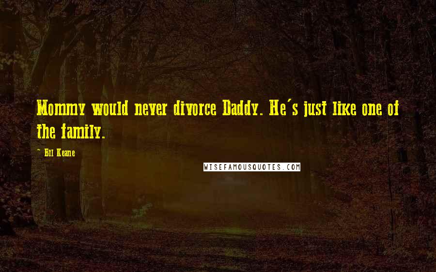 Bil Keane Quotes: Mommy would never divorce Daddy. He's just like one of the family.