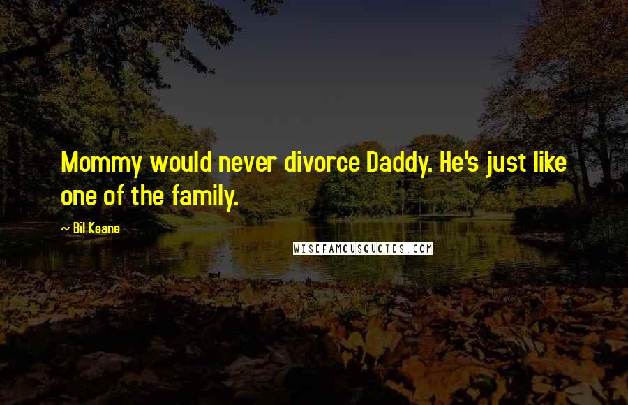 Bil Keane Quotes: Mommy would never divorce Daddy. He's just like one of the family.