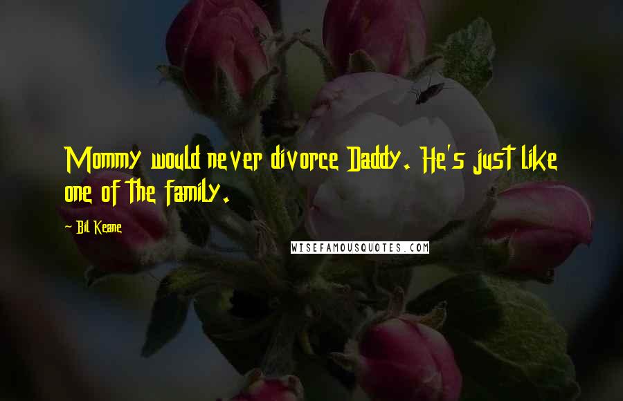 Bil Keane Quotes: Mommy would never divorce Daddy. He's just like one of the family.