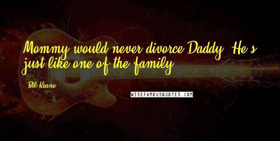 Bil Keane Quotes: Mommy would never divorce Daddy. He's just like one of the family.