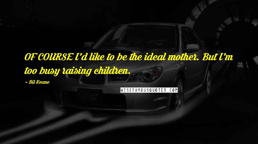 Bil Keane Quotes: OF COURSE I'd like to be the ideal mother. But I'm too busy raising children.