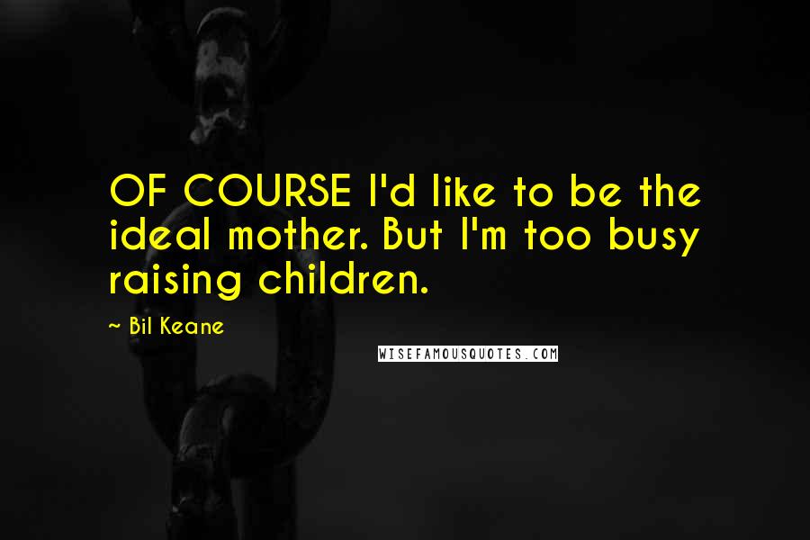 Bil Keane Quotes: OF COURSE I'd like to be the ideal mother. But I'm too busy raising children.