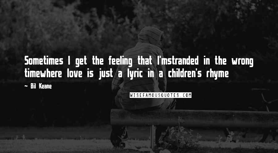 Bil Keane Quotes: Sometimes I get the feeling that I'mstranded in the wrong timewhere love is just a lyric in a children's rhyme