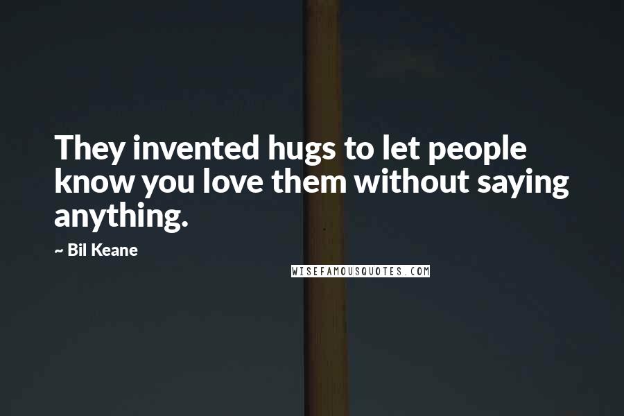 Bil Keane Quotes: They invented hugs to let people know you love them without saying anything.