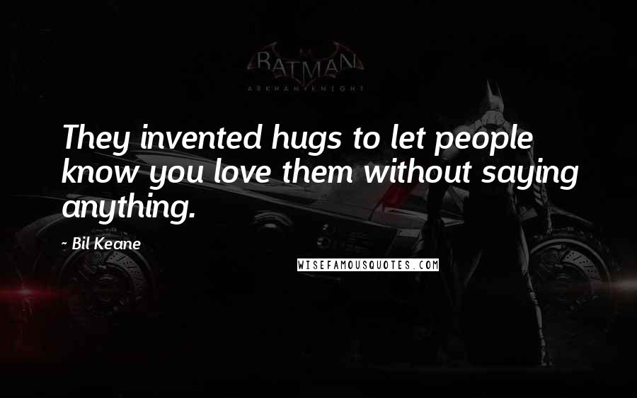 Bil Keane Quotes: They invented hugs to let people know you love them without saying anything.