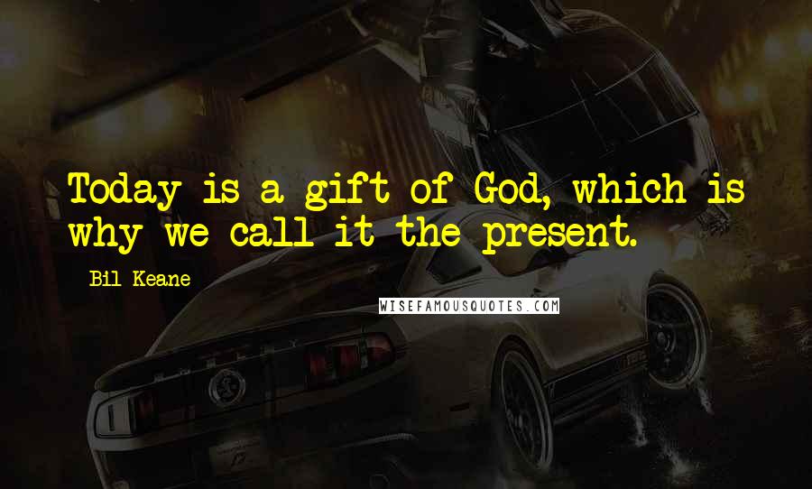 Bil Keane Quotes: Today is a gift of God, which is why we call it the present.