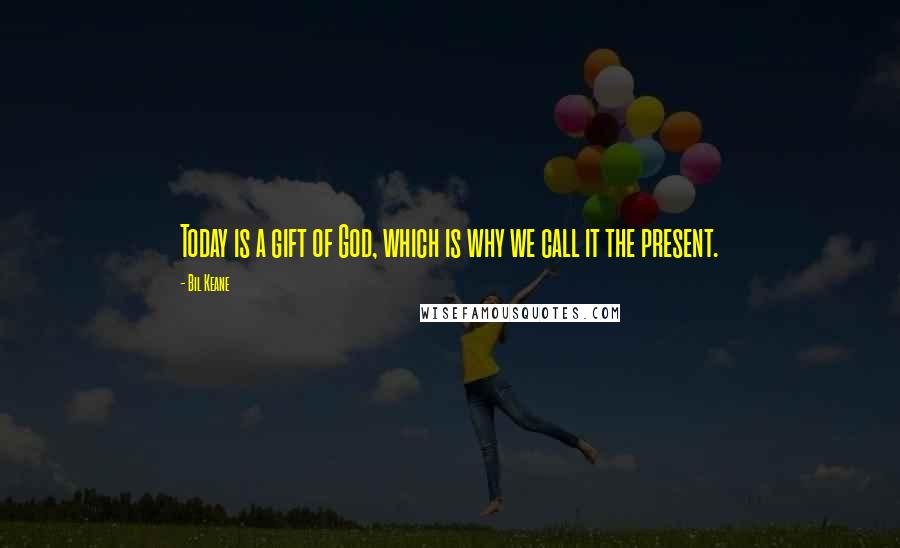 Bil Keane Quotes: Today is a gift of God, which is why we call it the present.