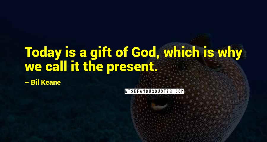 Bil Keane Quotes: Today is a gift of God, which is why we call it the present.