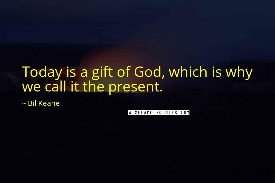 Bil Keane Quotes: Today is a gift of God, which is why we call it the present.