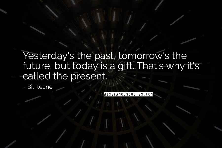 Bil Keane Quotes: Yesterday's the past, tomorrow's the future, but today is a gift. That's why it's called the present.