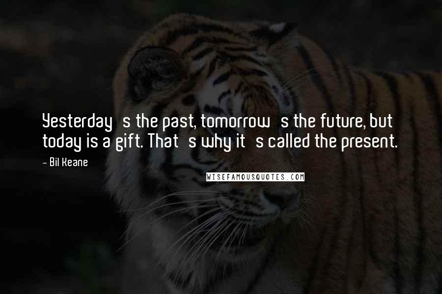 Bil Keane Quotes: Yesterday's the past, tomorrow's the future, but today is a gift. That's why it's called the present.