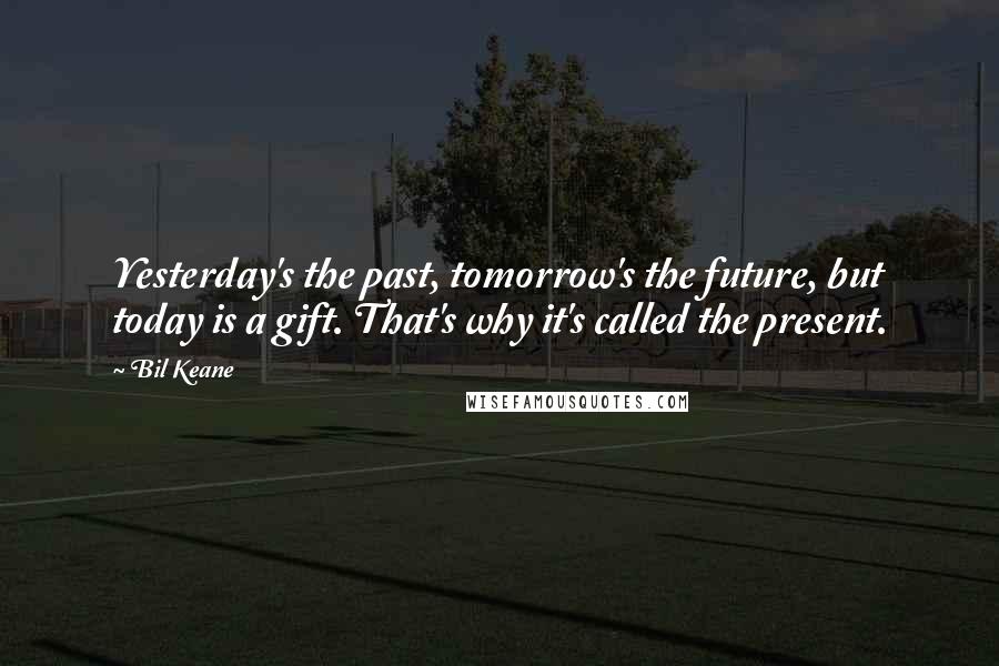 Bil Keane Quotes: Yesterday's the past, tomorrow's the future, but today is a gift. That's why it's called the present.