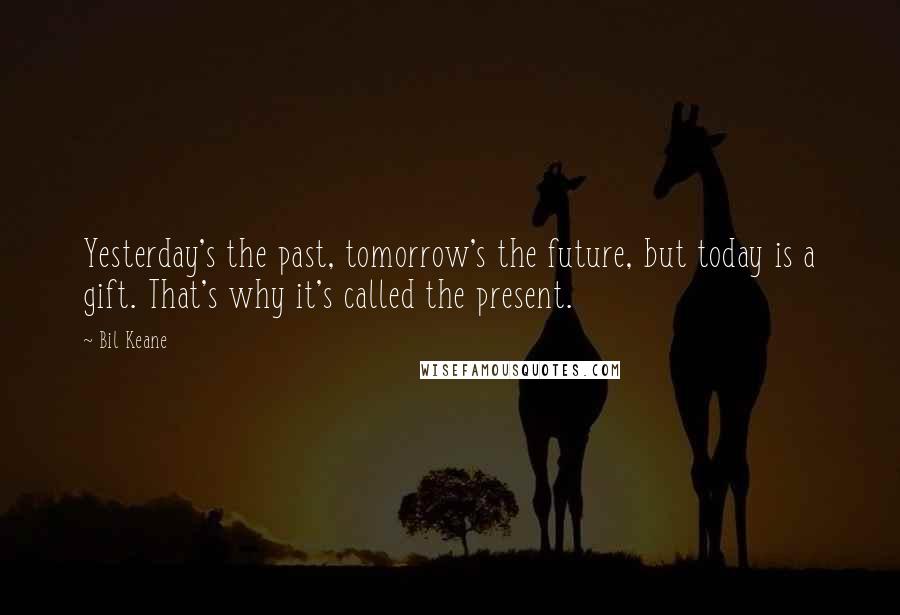 Bil Keane Quotes: Yesterday's the past, tomorrow's the future, but today is a gift. That's why it's called the present.