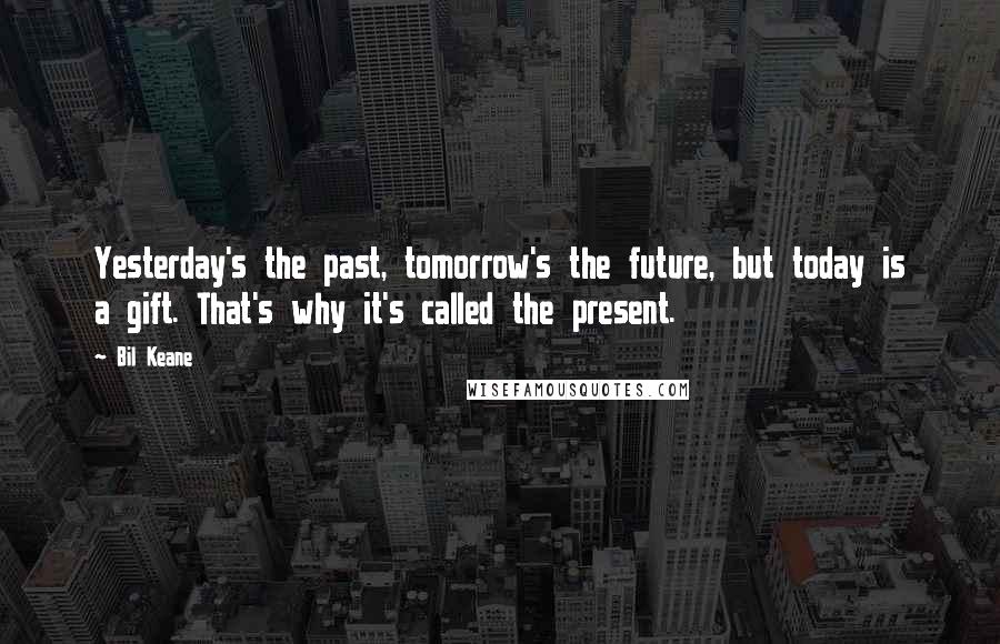 Bil Keane Quotes: Yesterday's the past, tomorrow's the future, but today is a gift. That's why it's called the present.