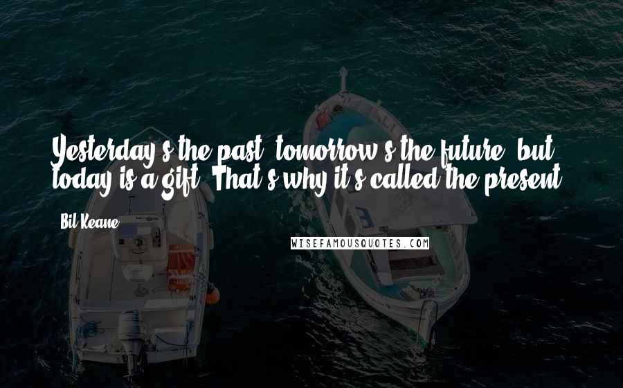 Bil Keane Quotes: Yesterday's the past, tomorrow's the future, but today is a gift. That's why it's called the present.