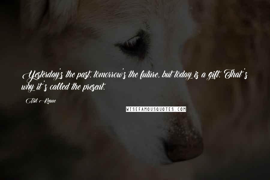 Bil Keane Quotes: Yesterday's the past, tomorrow's the future, but today is a gift. That's why it's called the present.