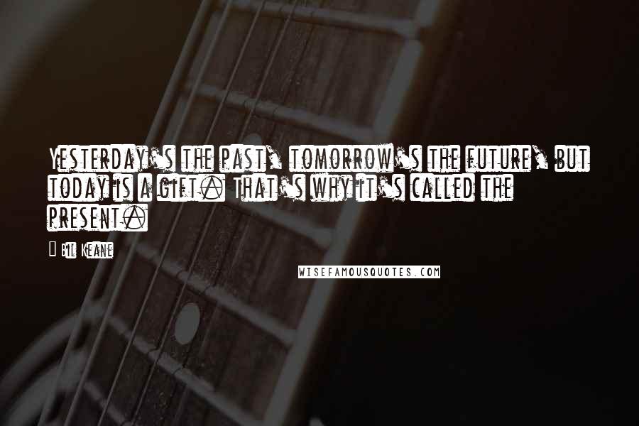 Bil Keane Quotes: Yesterday's the past, tomorrow's the future, but today is a gift. That's why it's called the present.