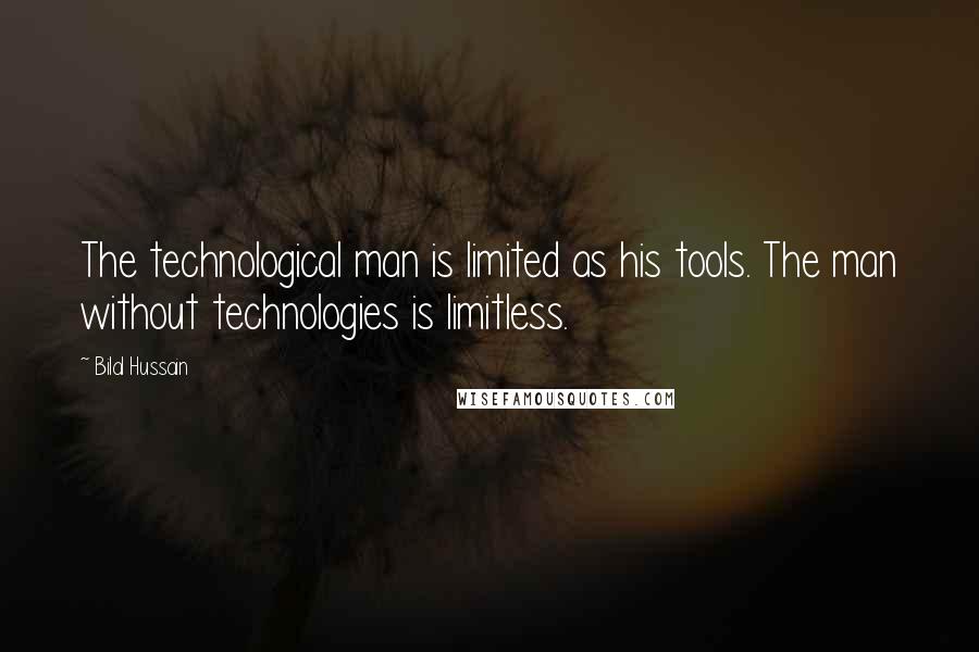 Bilal Hussain Quotes: The technological man is limited as his tools. The man without technologies is limitless.
