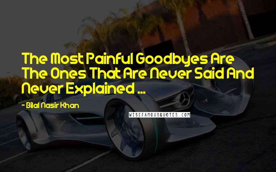 Bilal Nasir Khan Quotes: The Most Painful Goodbyes Are The Ones That Are Never Said And Never Explained ...