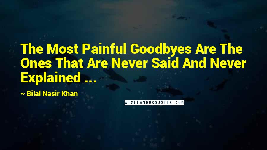 Bilal Nasir Khan Quotes: The Most Painful Goodbyes Are The Ones That Are Never Said And Never Explained ...